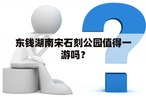 东钱湖南宋石刻公园值得一游吗？