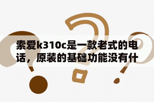 索爱k310c是一款老式的电话，原装的基础功能没有什么特别的地方。不过，它仍然受到了很多人的喜爱。那么，索爱k310c有哪些特点呢？