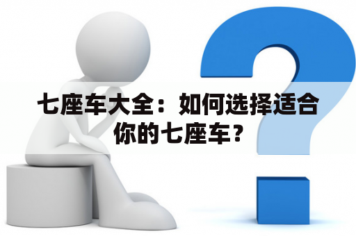 七座车大全：如何选择适合你的七座车？