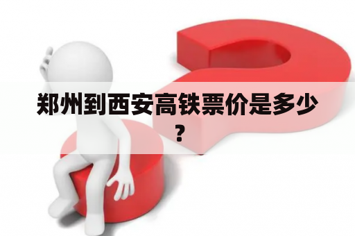 郑州到西安高铁票价是多少？