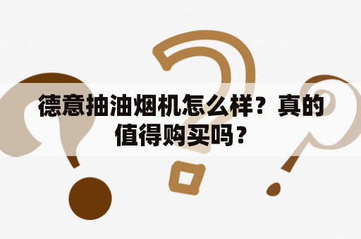 德意抽油烟机怎么样？真的值得购买吗？