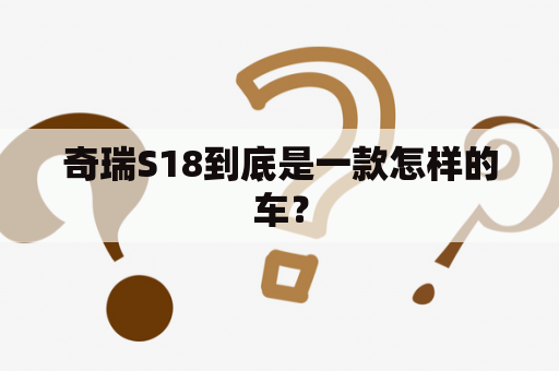 奇瑞S18到底是一款怎样的车？