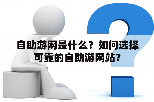 自助游网是什么？如何选择可靠的自助游网站？