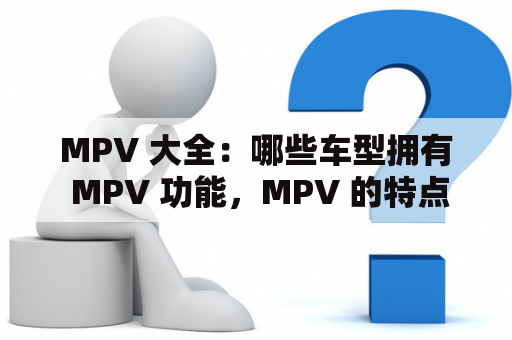 MPV 大全：哪些车型拥有 MPV 功能，MPV 的特点和优劣势？