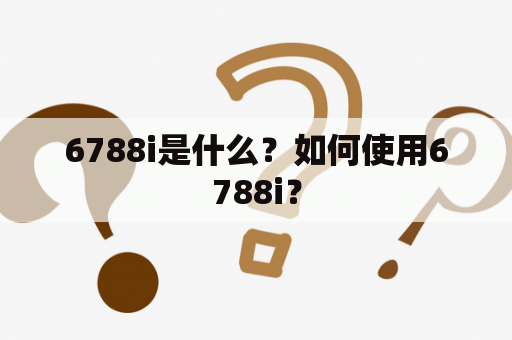 6788i是什么？如何使用6788i？