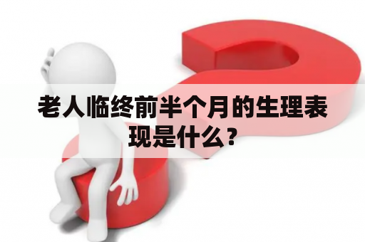 老人临终前半个月的生理表现是什么？