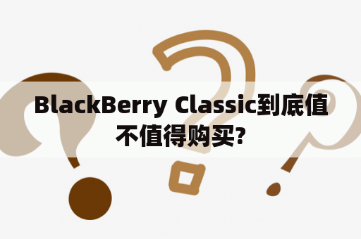 BlackBerry Classic到底值不值得购买?