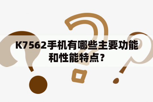 K7562手机有哪些主要功能和性能特点？