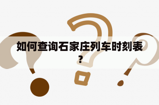 如何查询石家庄列车时刻表？
