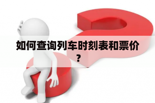 如何查询列车时刻表和票价？