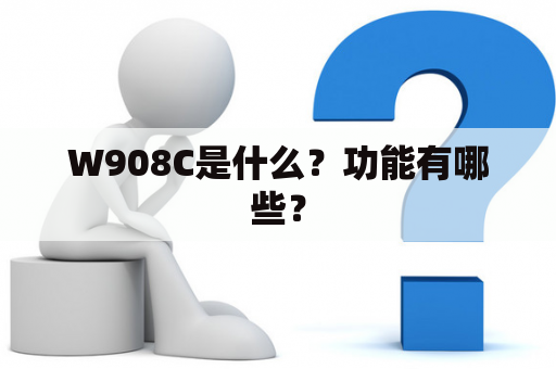 W908C是什么？功能有哪些？