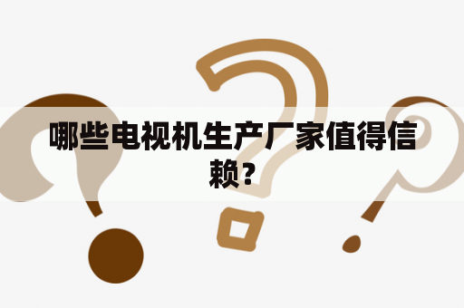哪些电视机生产厂家值得信赖？