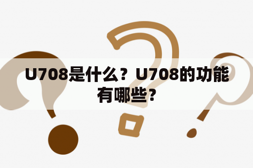 U708是什么？U708的功能有哪些？