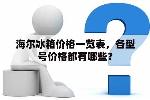 海尔冰箱价格一览表，各型号价格都有哪些？