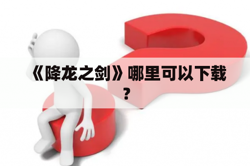 《降龙之剑》哪里可以下载？