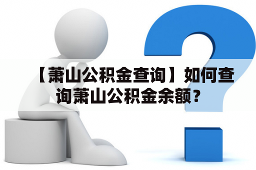 【萧山公积金查询】如何查询萧山公积金余额？