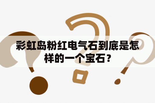 彩虹岛粉红电气石到底是怎样的一个宝石？