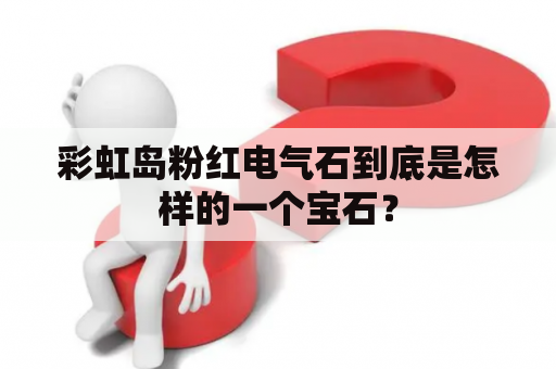 彩虹岛粉红电气石到底是怎样的一个宝石？