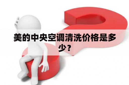 美的中央空调清洗价格是多少？