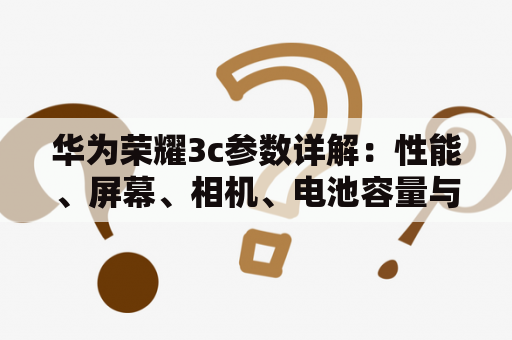 华为荣耀3c参数详解：性能、屏幕、相机、电池容量与其他特色