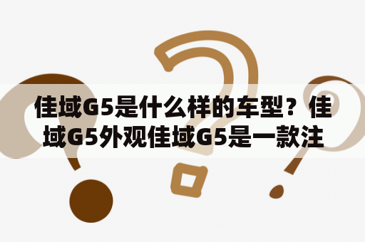 佳域G5是什么样的车型?佳域G5外观佳域G5是一款注重细节的中型轿车。其外观设计简洁大气,线条流畅,使车身更具动感。前脸采用了双辐式进气格栅,中央镶有佳域车标,营造出强烈的品牌认同感。车头的大灯造型饱满,配以光带式LED日间行车灯,视觉效果十分出色。车身侧面,采用了修长的设计风格,线条流畅自然。车尾部分,采用了带有镀铬装饰的双边共两出式排气管,显得十分运动。 佳域G5是什么样的车型?佳域G5外观佳域G5是一款注重细节的中型轿车。其外观设计简洁大气,线条流畅,使车身更具动感。前脸采用了双辐式进气格栅,中央镶有佳域车标,营造出强烈的品牌认同感。车头的大灯造型饱满,配以光带式LED日间行车灯,视觉效果十分出色。车身侧面,采用了修长的设计风格,线条流畅自然。车尾部分,采用了带有镀铬装饰的双边共两出式排气管,显得十分运动。