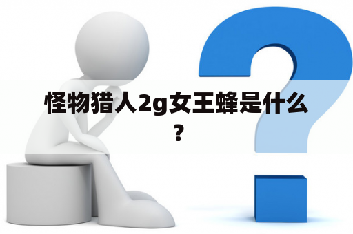 怪物猎人2g女王蜂是什么？