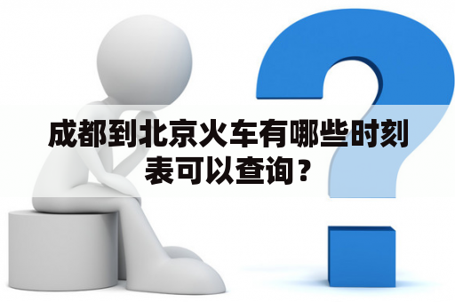 成都到北京火车有哪些时刻表可以查询？