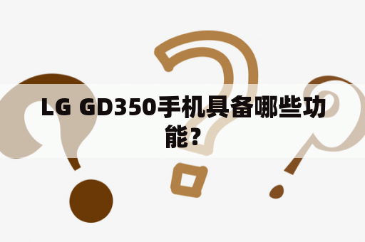 LG GD350手机具备哪些功能？