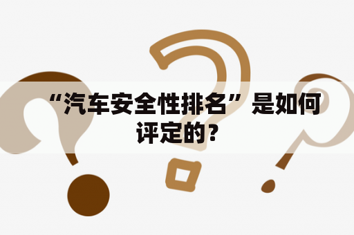  “汽车安全性排名”是如何评定的？