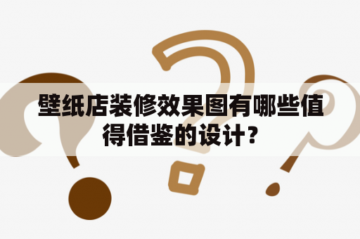 壁纸店装修效果图有哪些值得借鉴的设计？