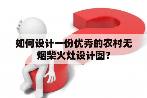 如何设计一份优秀的农村无烟柴火灶设计图？