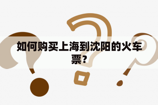 如何购买上海到沈阳的火车票？