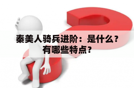 秦美人骑兵进阶：是什么？有哪些特点？