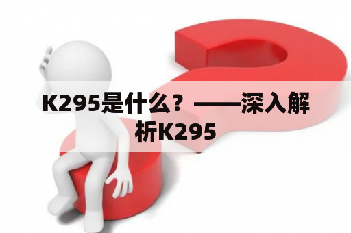 K295是什么？——深入解析K295