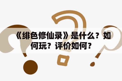 《绯色修仙录》是什么？如何玩？评价如何？