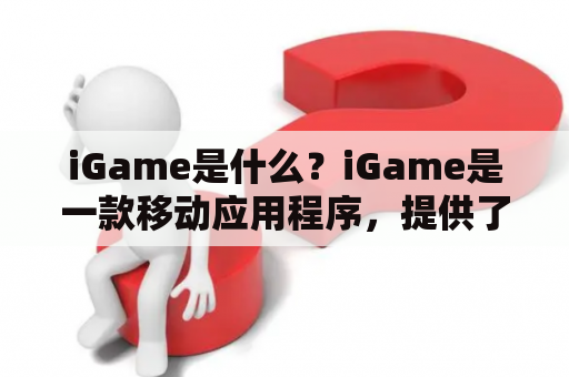 iGame是什么？iGame是一款移动应用程序，提供了各种不同类型的游戏，可以在其中玩单人或多人游戏。这个应用程序的主要目标是为游戏爱好者提供一个平台，让他们可以在一个地方找到各种不同类型的游戏。 iGame是由一家名为iGame的公司开发的，这个公司致力于开发高质量的游戏，并让玩家们享受更好的游戏体验。