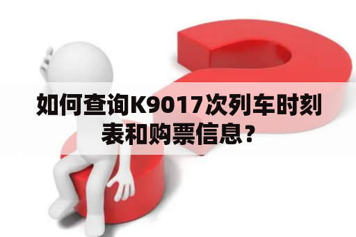 如何查询K9017次列车时刻表和购票信息？