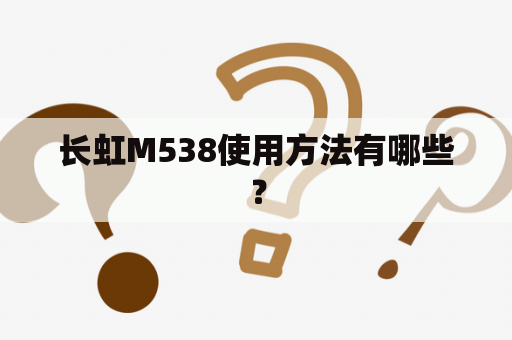 长虹M538使用方法有哪些？