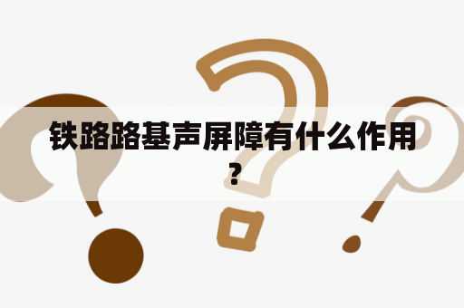 铁路路基声屏障有什么作用？