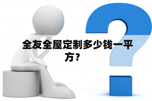  全友全屋定制多少钱一平方？ 