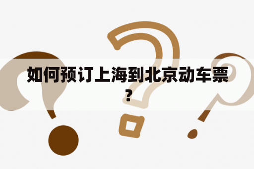 如何预订上海到北京动车票？