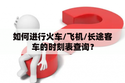 如何进行火车/飞机/长途客车的时刻表查询？