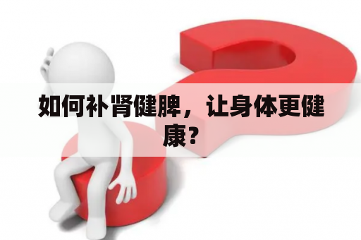 如何补肾健脾，让身体更健康？