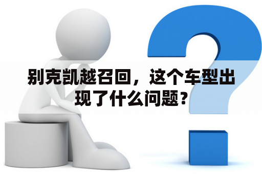 别克凯越召回，这个车型出现了什么问题？