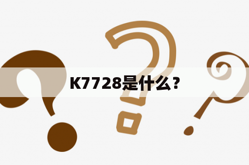 K7728是什么？