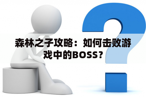 森林之子攻略：如何击败游戏中的BOSS？