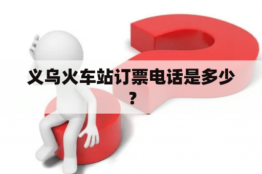 义乌火车站订票电话是多少？