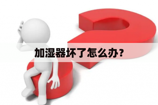 加湿器坏了怎么办？
