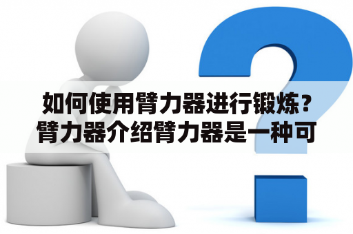 如何使用臂力器进行锻炼？臂力器介绍臂力器是一种可以用来锻炼手臂肌肉的器材，它包括了一个弹簧和两个手柄。通过拉伸弹簧，你可以锻炼到肱二头肌、肱三头肌和前臂肌肉，从而让你的手臂更加健壮有力。