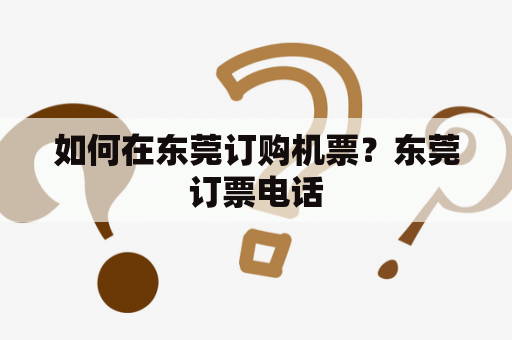 如何在东莞订购机票？东莞订票电话